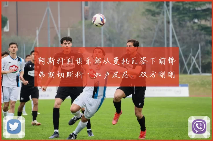 阿斯科利俱乐部从曼托瓦签下前锋弗朗切斯科·加卢皮尼。双方刚刚签署了一份直至2027年并附带2028年续约选项的合同。 来源：著名记者斯基拉