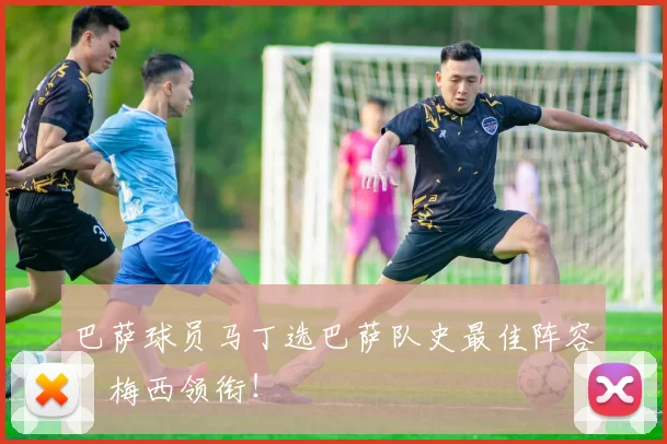 巴萨球员马丁选巴萨队史最佳阵容：梅西领衔！