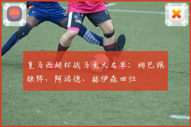 皇马西超杯战马竞大名单：姆巴佩缺阵，阿诺德、赫伊森回归
