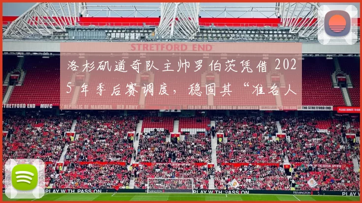 洛杉矶道奇队主帅罗伯茨凭借 2025 年季后赛调度，稳固其“准名人堂”主帅地位