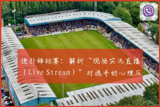 德扑锦标赛：解析“现场实况直播（Live Stream）”对选手的心理压力。（德州扑克锦标赛：现场直播如何影响选手的心理压力）