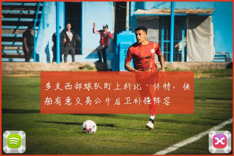 多支西部球队盯上科比·怀特，快船有意交易公牛后卫补强阵容