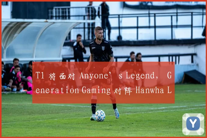 T1 将面对 Anyone’s Legend， Generation Gaming 对阵 Hanwha Life Esports 在 2025 全球总决赛季后赛