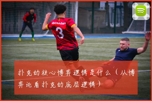 扑克的核心博弈逻辑是什么（从博弈论看扑克的底层逻辑）